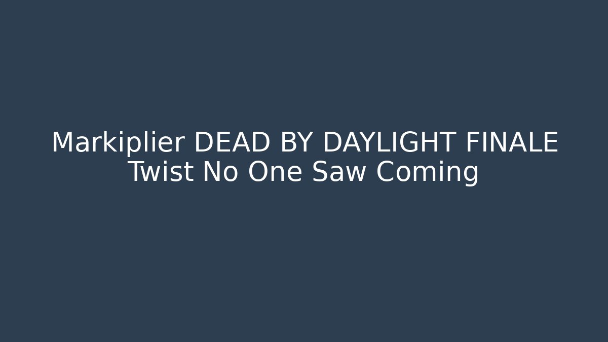 Markiplier DEAD BY DAYLIGHT FINALE Twist No One Saw Coming