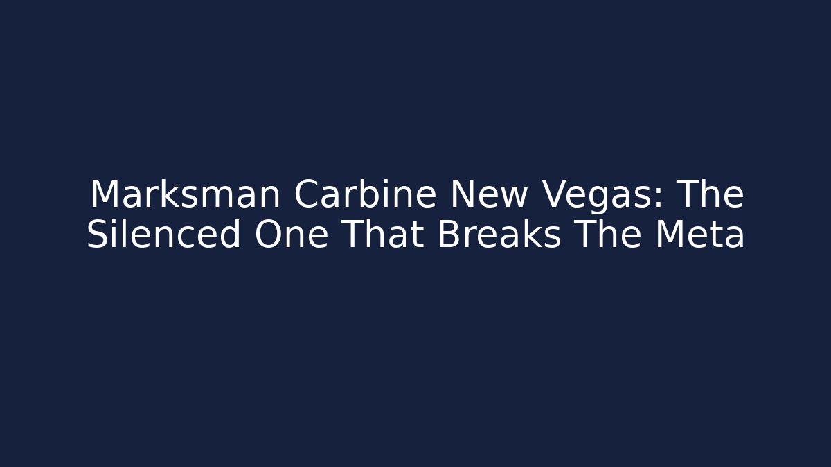 Marksman Carbine New Vegas: The Silenced One That Breaks The Meta