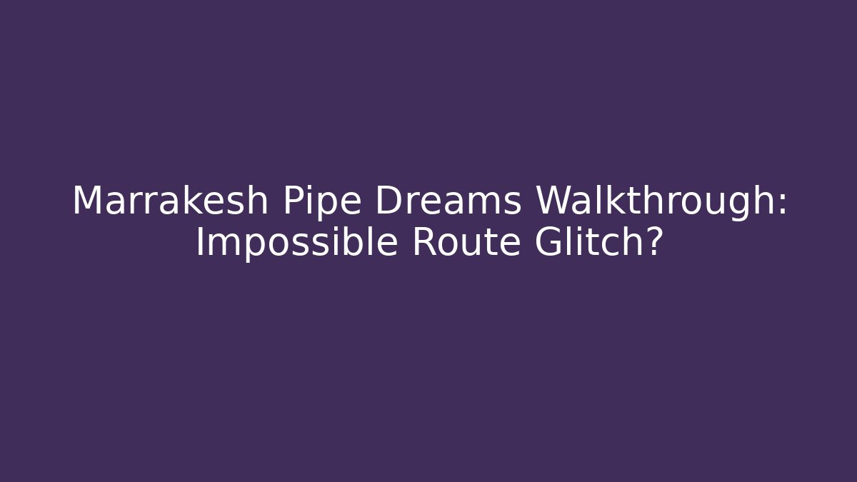 Marrakesh Pipe Dreams Walkthrough: Impossible Route Glitch? - Critter Realm