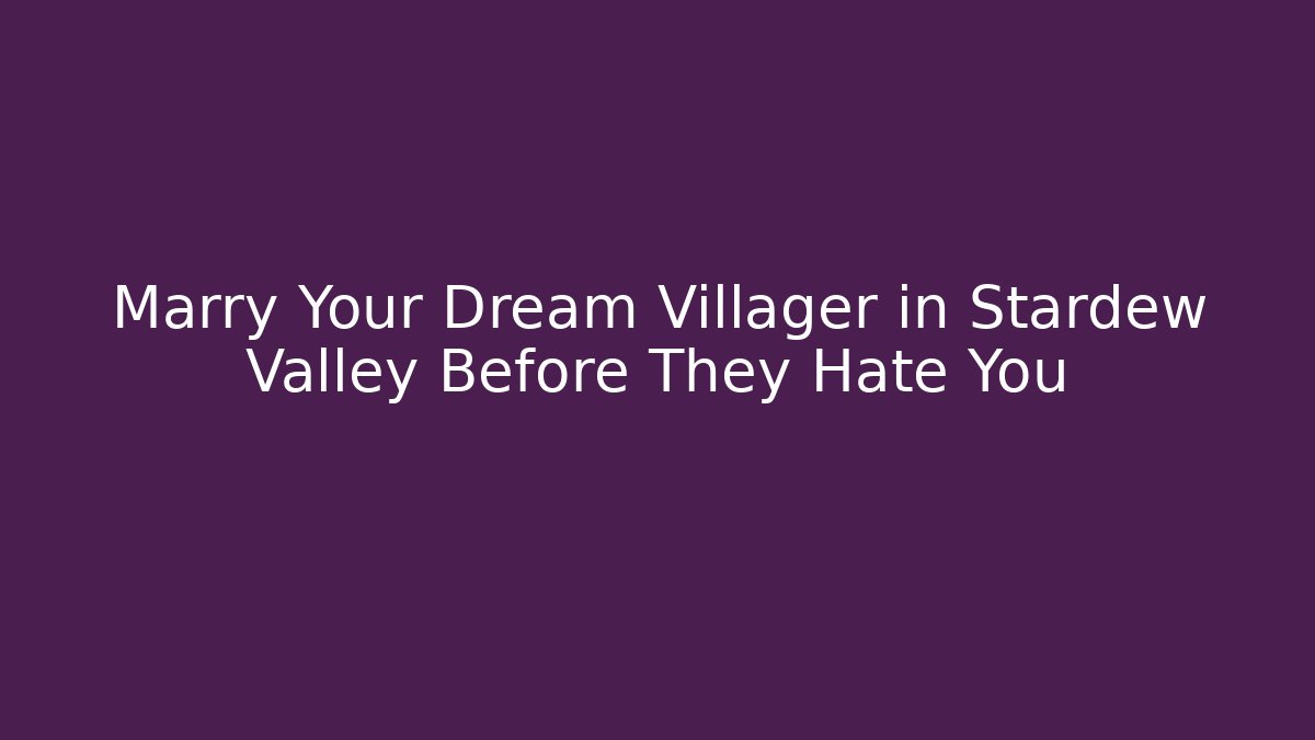Marry Your Dream Villager in Stardew Valley Before They Hate You