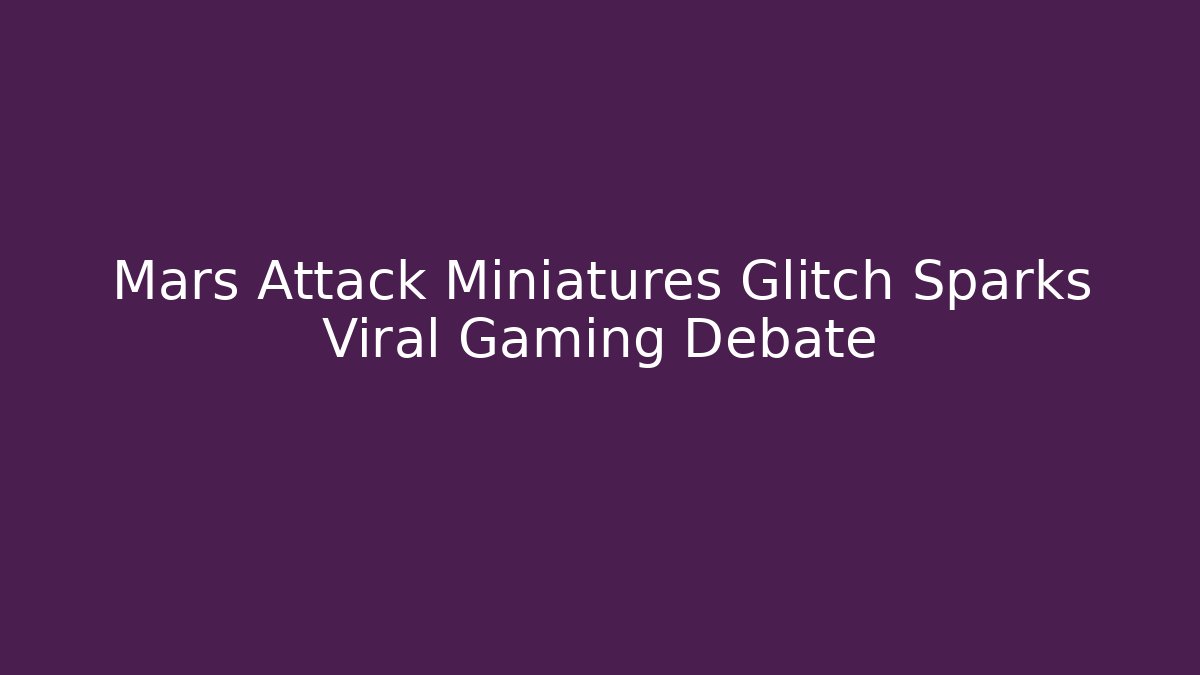 Mars Attack Miniatures Glitch Sparks Viral Gaming Debate - Critter Realm