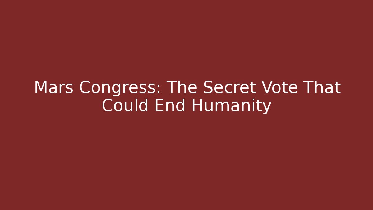 Mars Congress: The Secret Vote That Could End Humanity