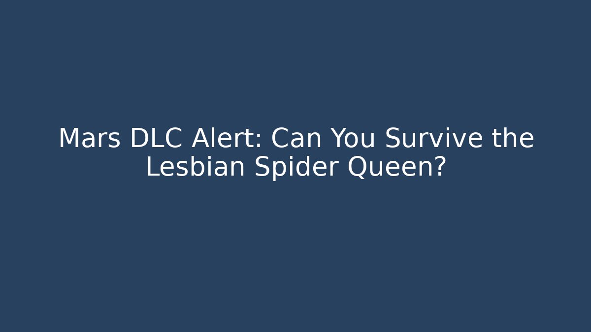 Mars DLC Alert: Can You Survive the Lesbian Spider Queen?
