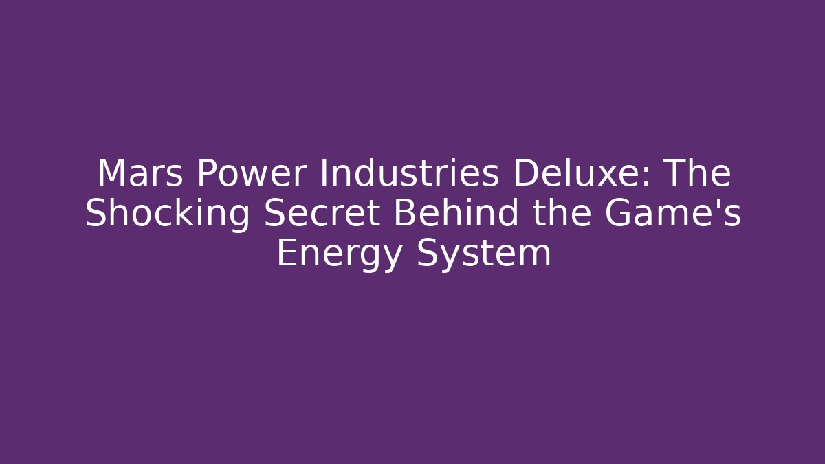 Mars Power Industries Deluxe: The Shocking Secret Behind the Game's Energy System