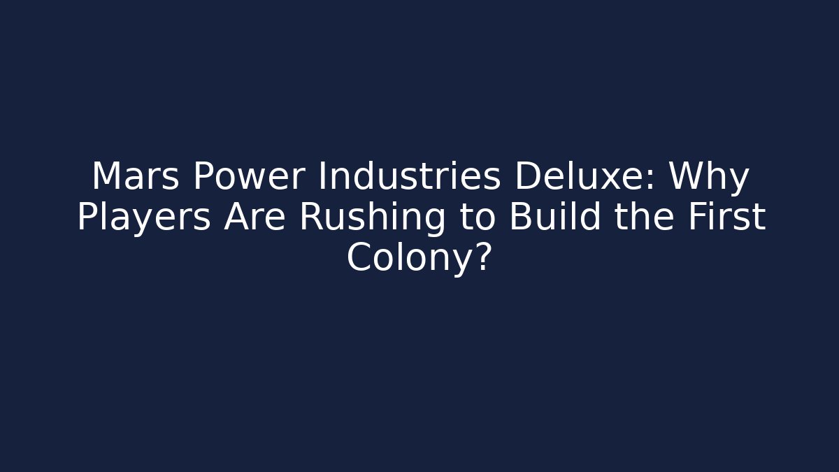 Mars Power Industries Deluxe: Why Players Are Rushing to Build the First Colony?