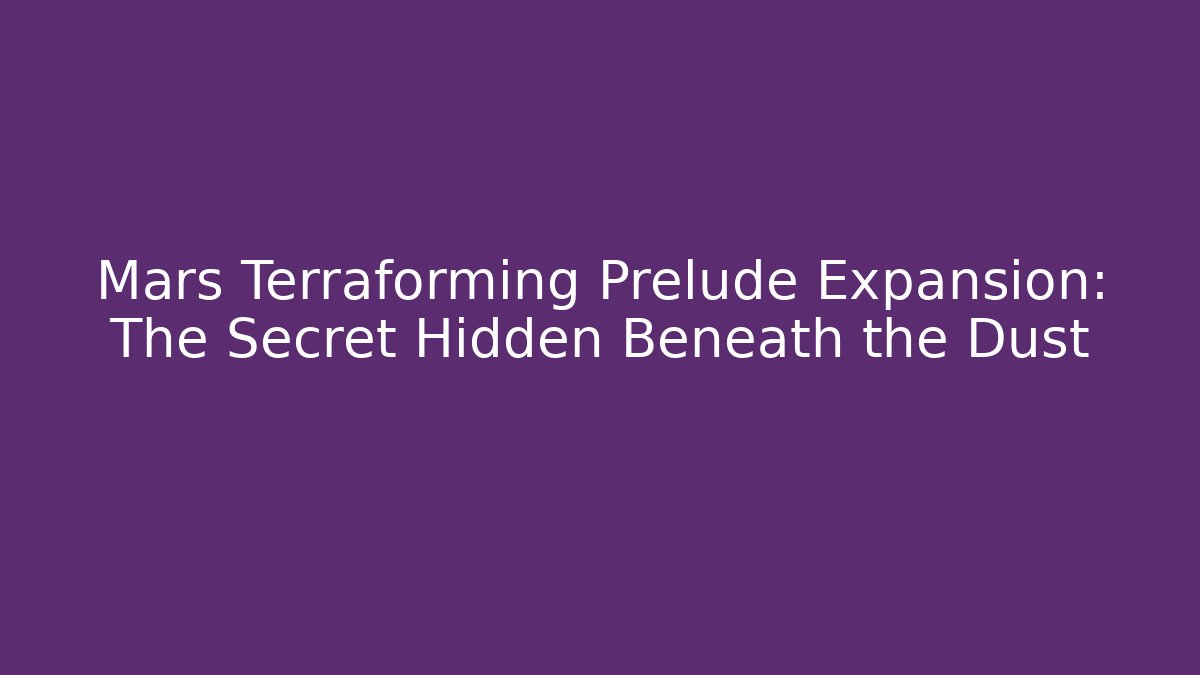 Mars Terraforming Prelude Expansion: The Secret Hidden Beneath the Dust