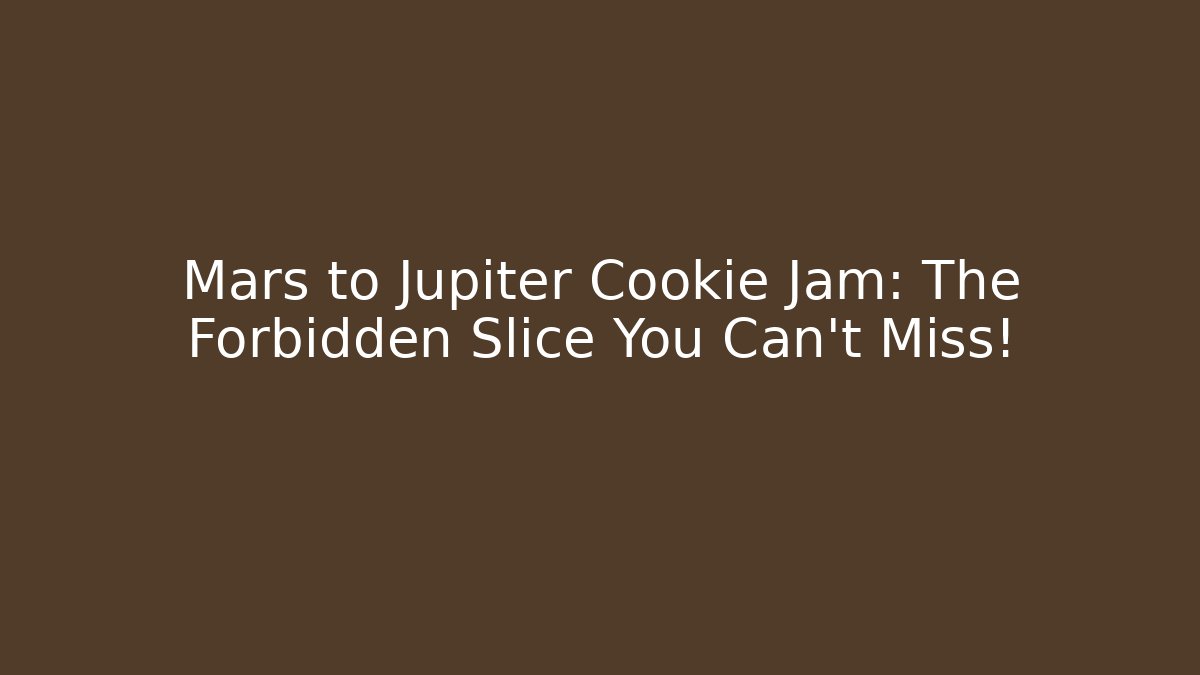 Mars to Jupiter Cookie Jam: The Forbidden Slice You Can't Miss!