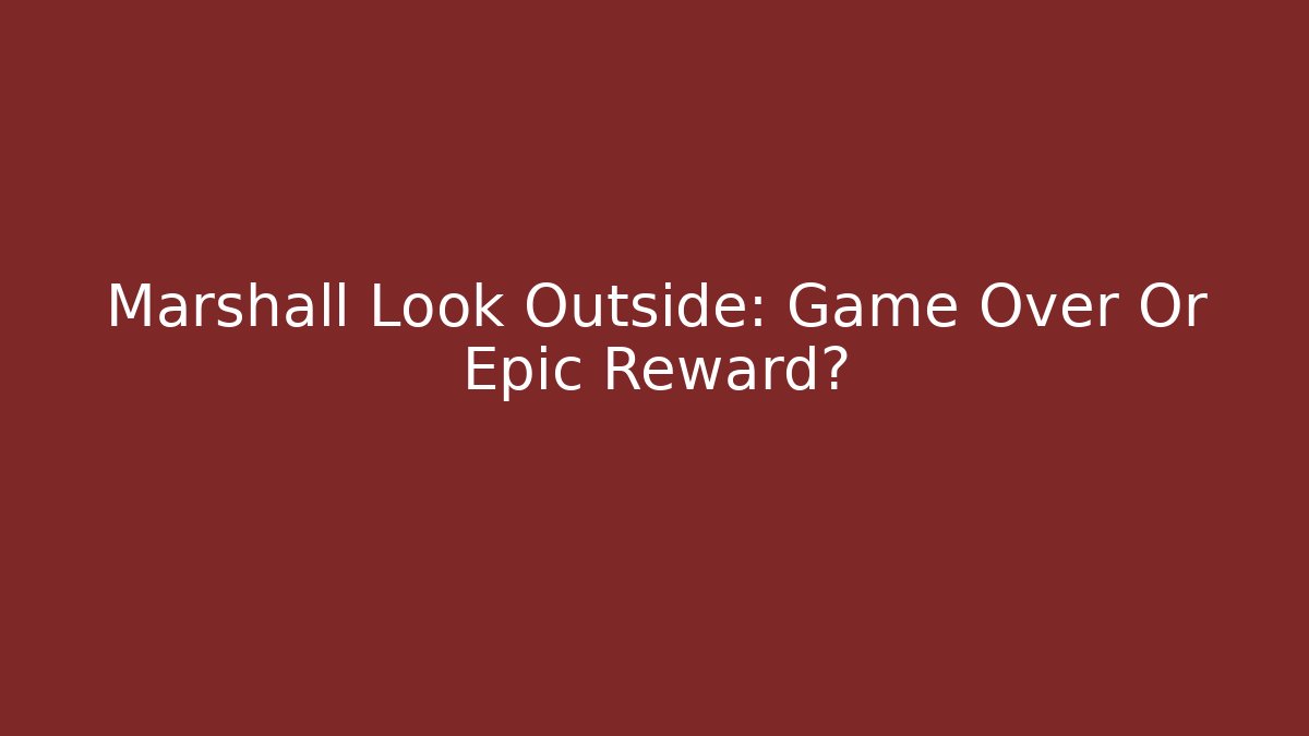 Marshall Look Outside: Game Over Or Epic Reward?