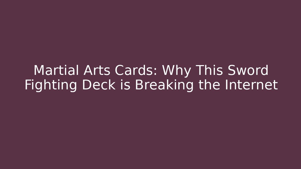 Martial Arts Cards: Why This Sword Fighting Deck is Breaking the Internet
