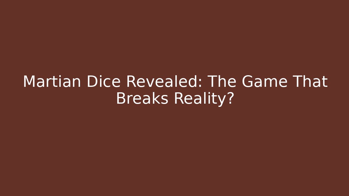 Martian Dice Revealed: The Game That Breaks Reality?