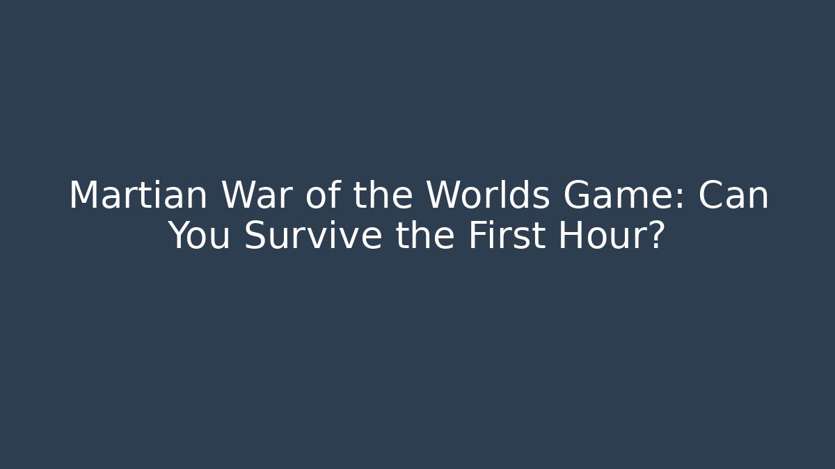 Martian War of the Worlds Game: Can You Survive the First Hour?