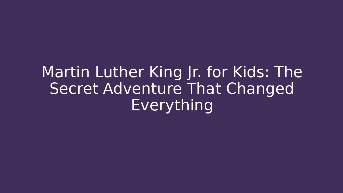 Martin Luther King Jr. for Kids: The Secret Adventure That Changed Everything