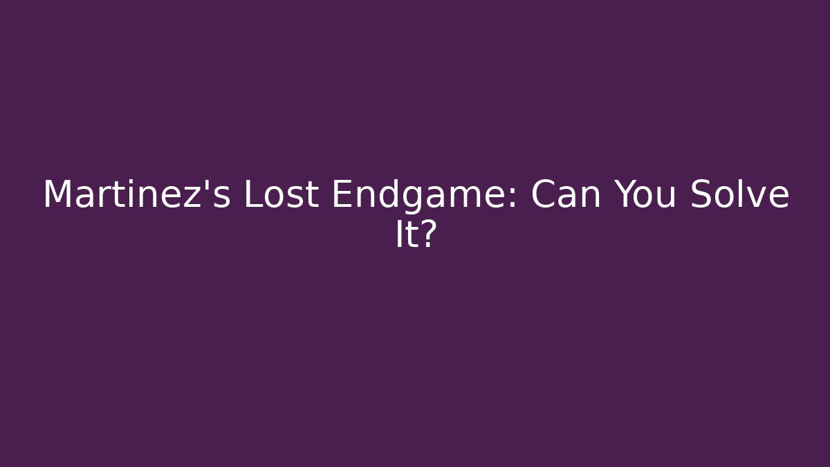 Martinez's Lost Endgame: Can You Solve It?
