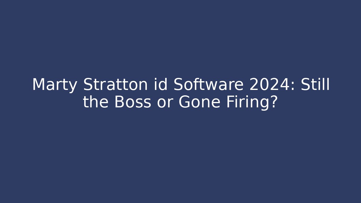 Marty Stratton id Software 2024: Still the Boss or Gone Firing?