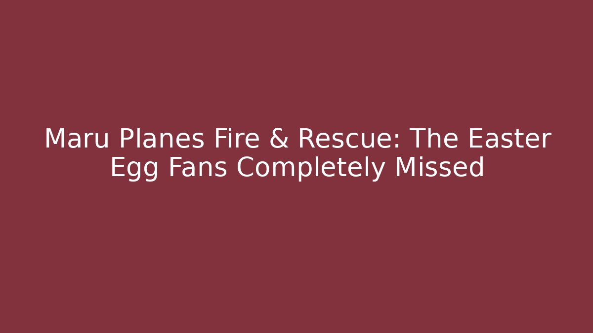 Maru Planes Fire & Rescue: The Easter Egg Fans Completely Missed