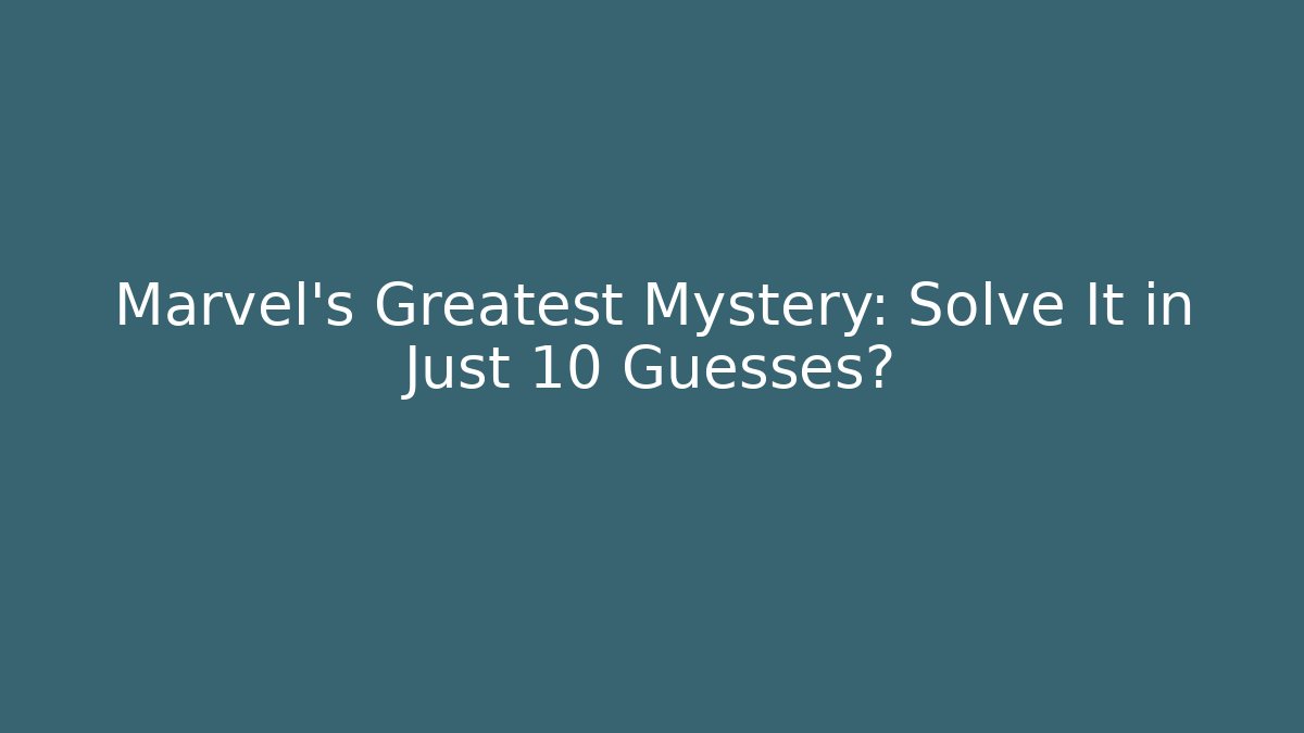 Marvel's Greatest Mystery: Solve It in Just 10 Guesses?