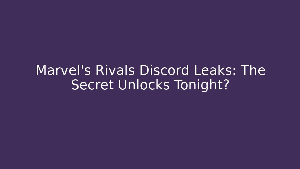 Marvel's Rivals Discord Leaks: The Secret Unlocks Tonight?