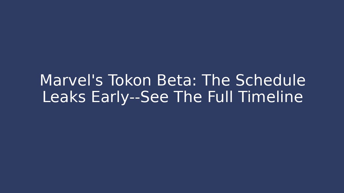 Marvel's Tokon Beta: The Schedule Leaks Early—See The Full Timeline