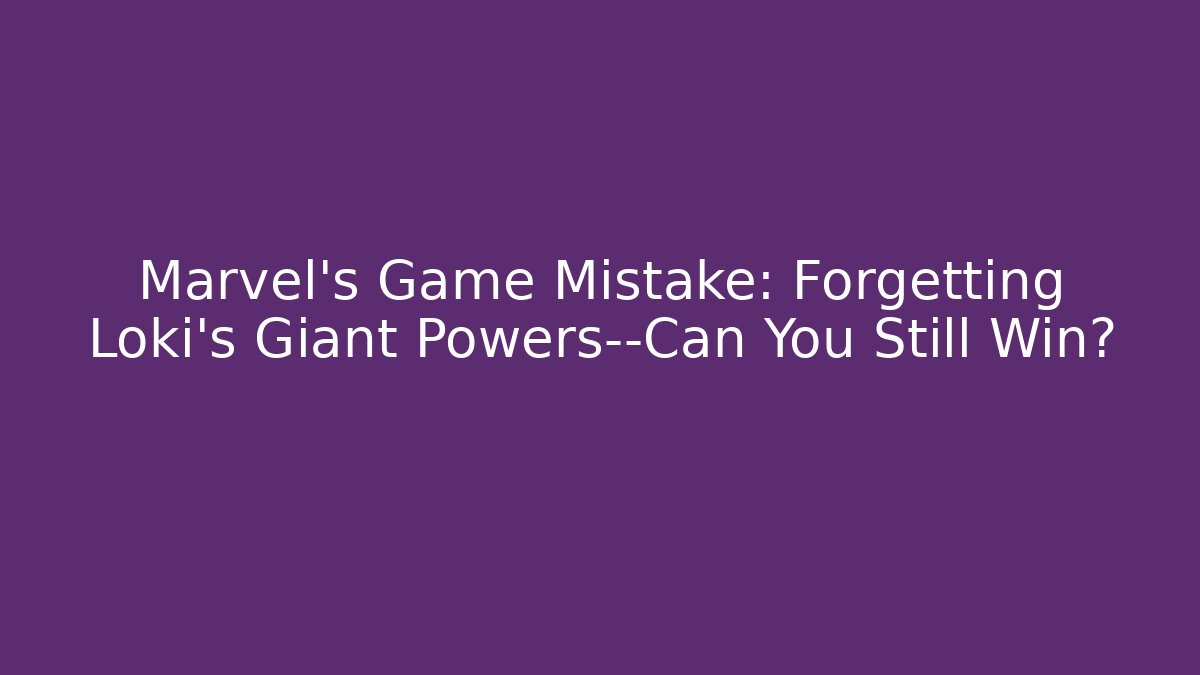 Marvel’s Game Mistake: Forgetting Loki’s Giant Powers—Can You Still Win?