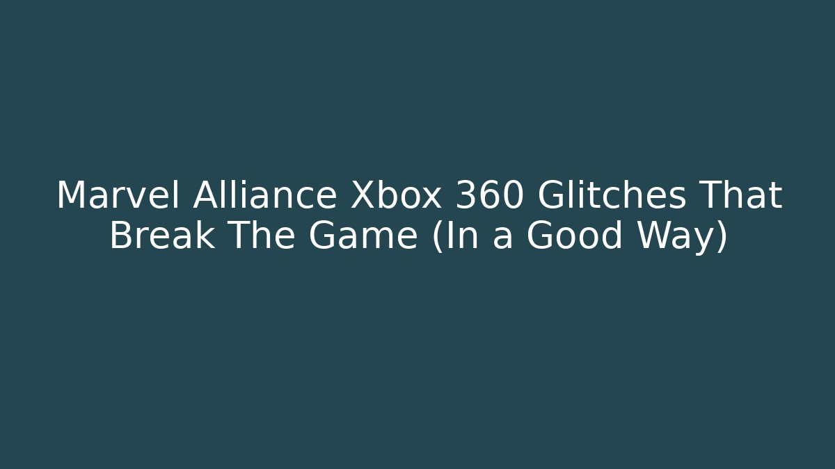 Marvel Alliance Xbox 360 Glitches That Break The Game (In a Good Way)