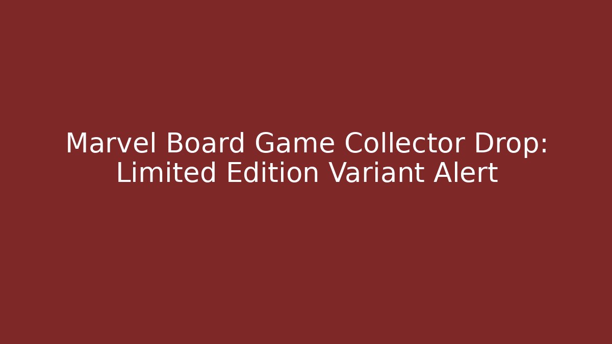 Marvel Board Game Collector Drop: Limited Edition Variant Alert