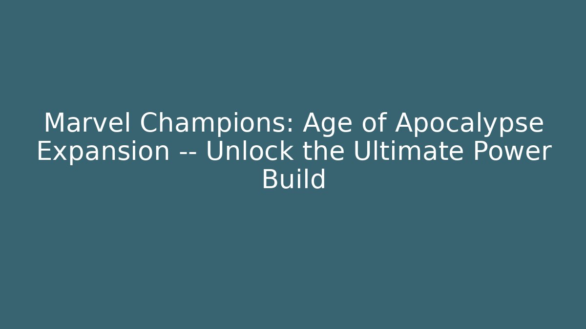 Marvel Champions: Age of Apocalypse Expansion — Unlock the Ultimate Power Build