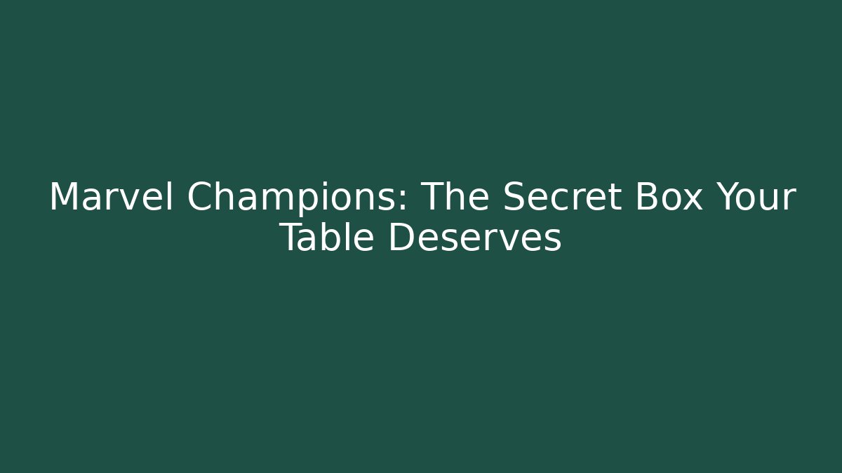 Marvel Champions: The Secret Box Your Table Deserves
