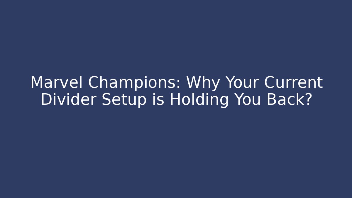 Marvel Champions: Why Your Current Divider Setup is Holding You Back?
