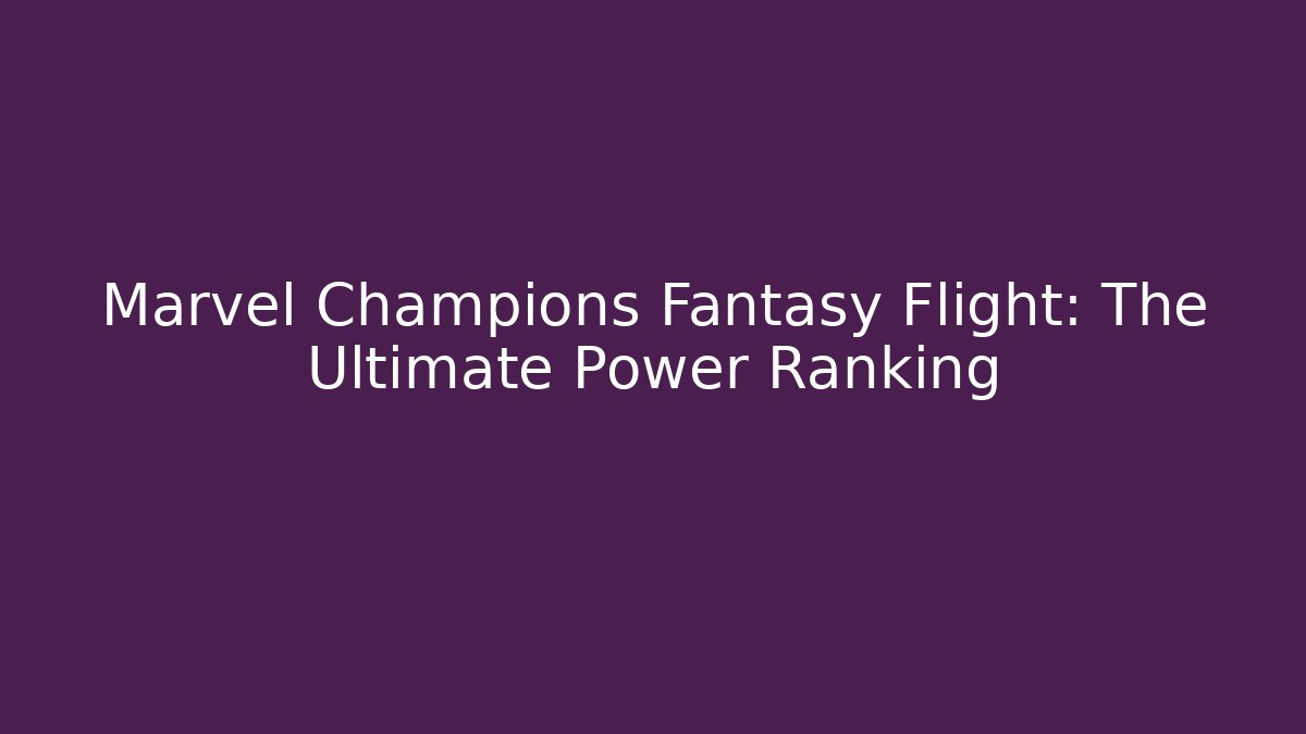 Marvel Champions Fantasy Flight: The Ultimate Power Ranking - Critter Realm
