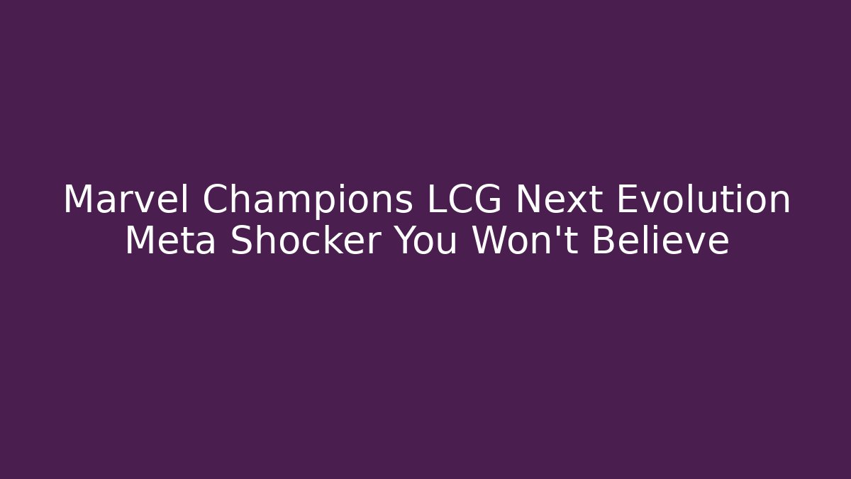 Marvel Champions LCG Next Evolution Meta Shocker You Won't Believe