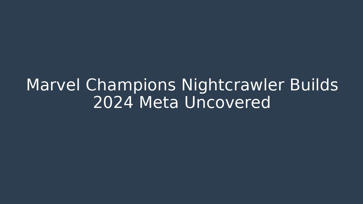 Marvel Champions Nightcrawler Builds 2024 Meta Uncovered