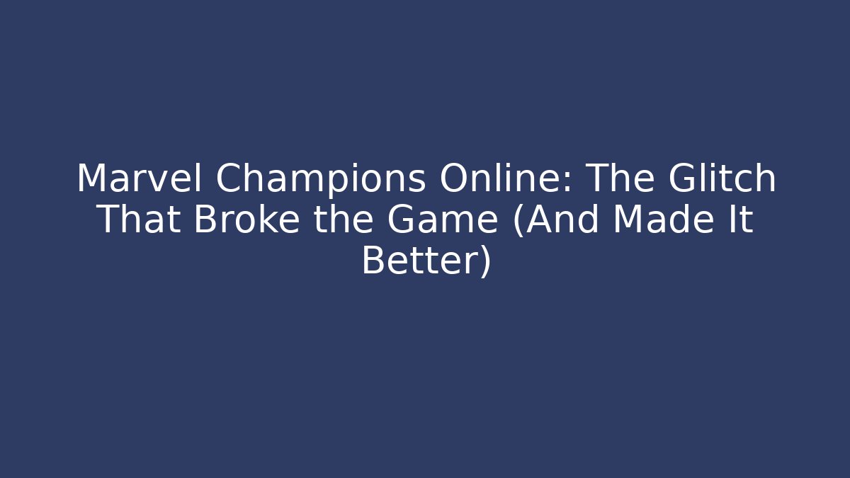 Marvel Champions Online: The Glitch That Broke the Game (And Made It Better)