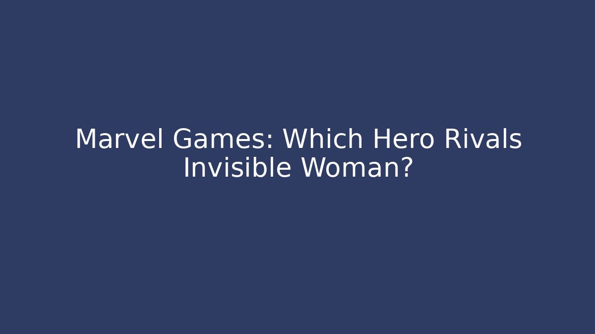 Marvel Games: Which Hero Rivals Invisible Woman?