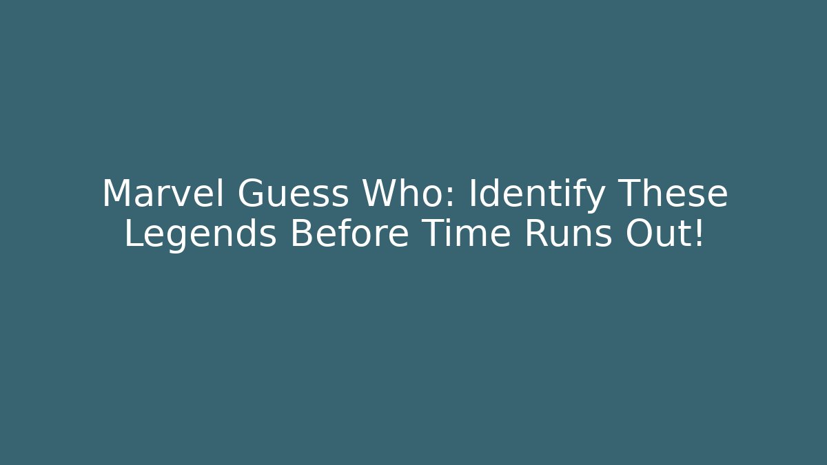 Marvel Guess Who: Identify These Legends Before Time Runs Out! - Critter Realm