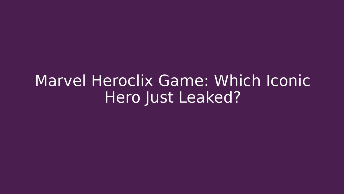 Marvel Heroclix Game: Which Iconic Hero Just Leaked?
