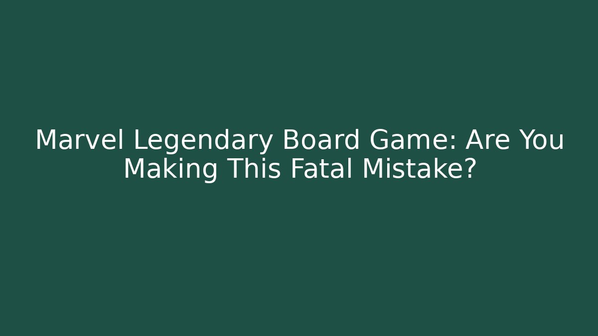 Marvel Legendary Board Game: Are You Making This Fatal Mistake?