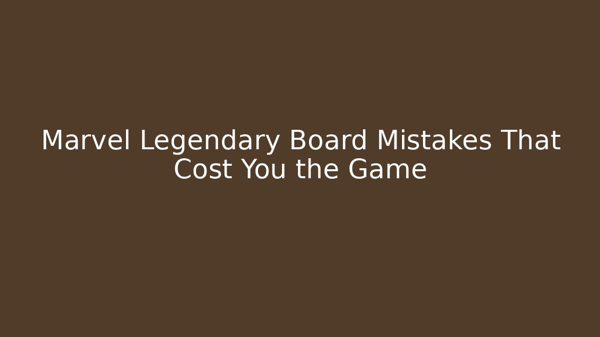 Marvel Legendary Board Mistakes That Cost You the Game