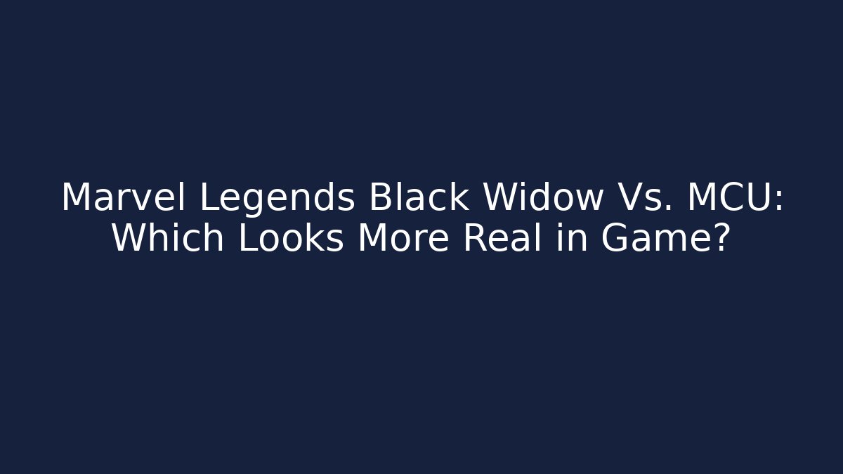 Marvel Legends Black Widow Vs. MCU: Which Looks More Real in Game?