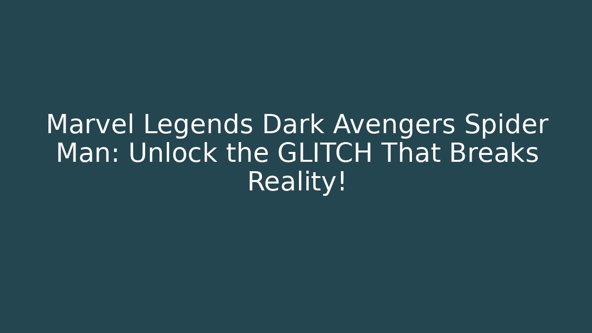 Marvel Legends Dark Avengers Spider Man: Unlock the GLITCH That Breaks Reality!