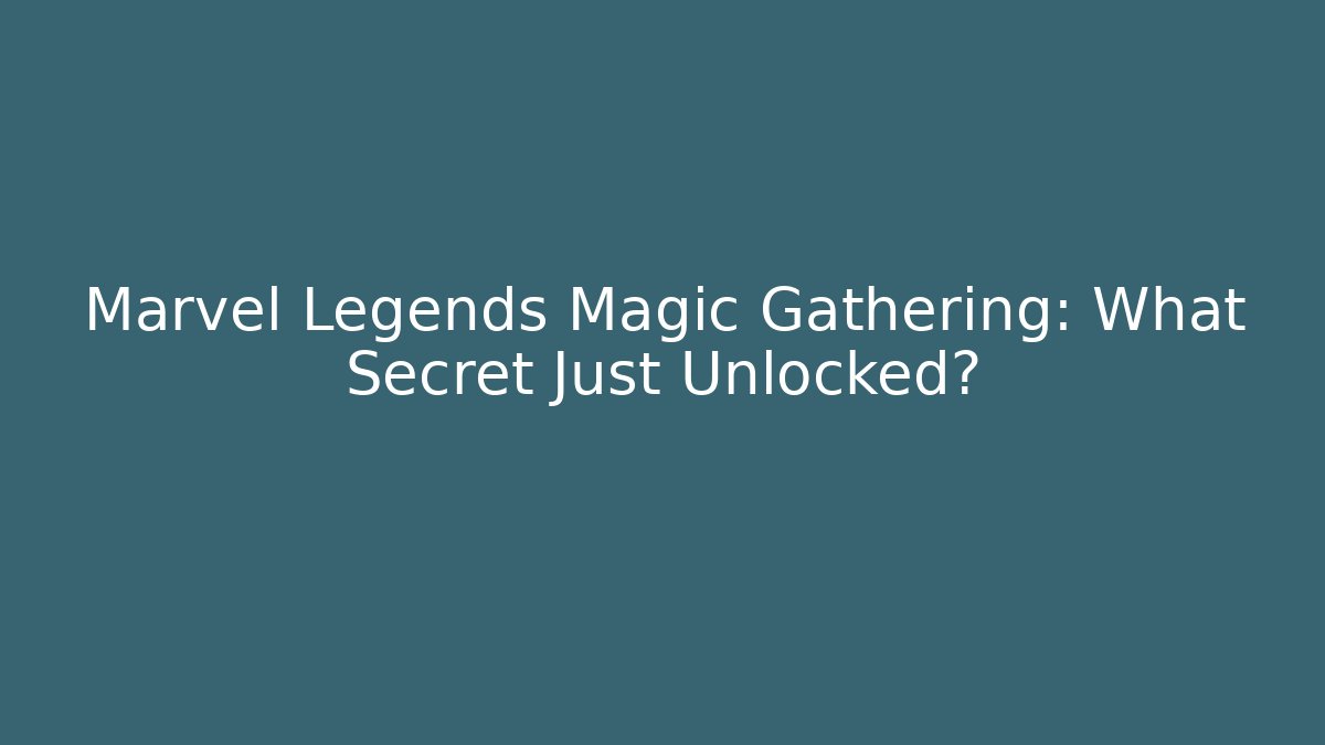 Marvel Legends Magic Gathering: What Secret Just Unlocked?