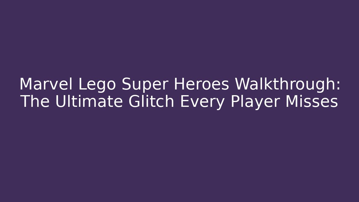 Marvel Lego Super Heroes Walkthrough: The Ultimate Glitch Every Player Misses