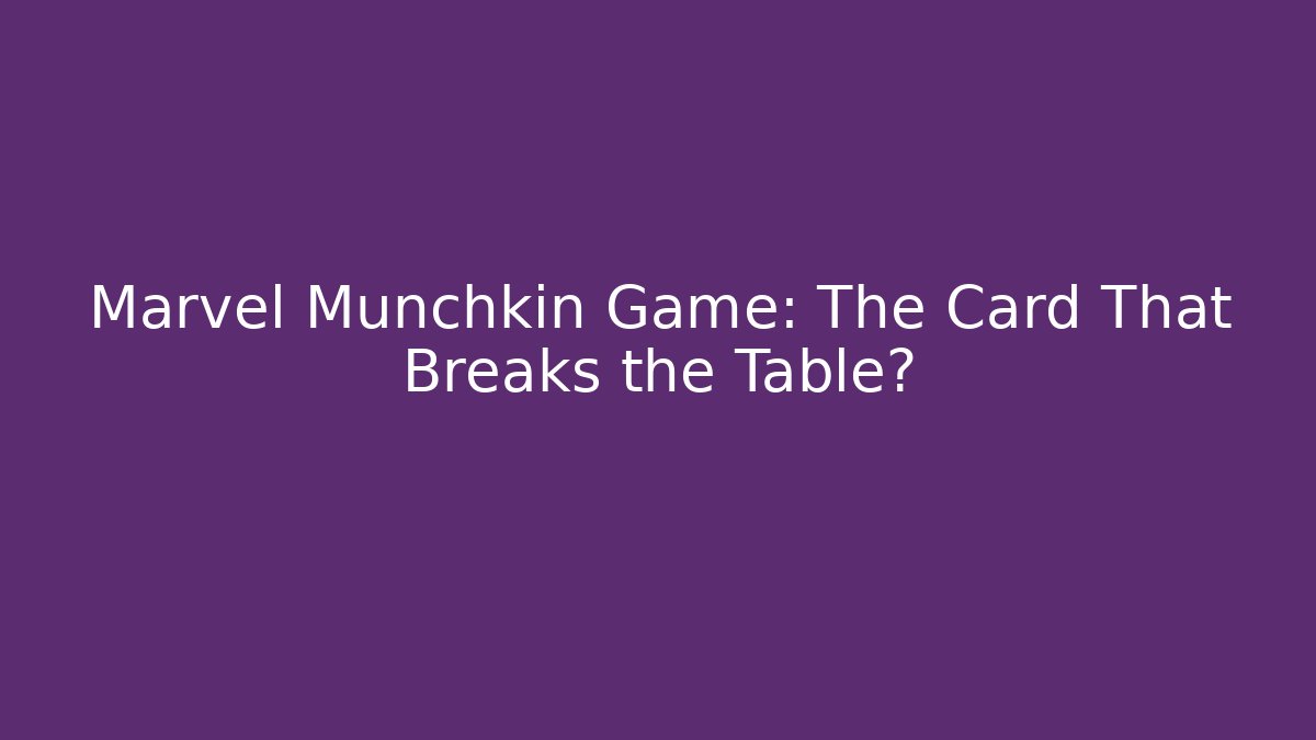 Marvel Munchkin Game: The Card That Breaks the Table?