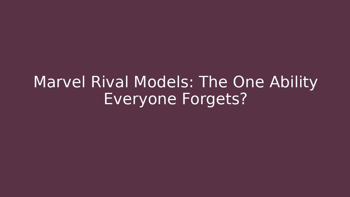 Marvel Rival Models: The One Ability Everyone Forgets?