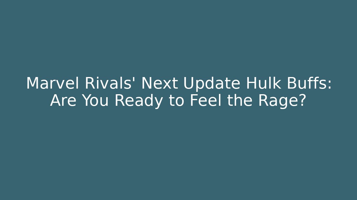 Marvel Rivals' Next Update Hulk Buffs: Are You Ready to Feel the Rage?