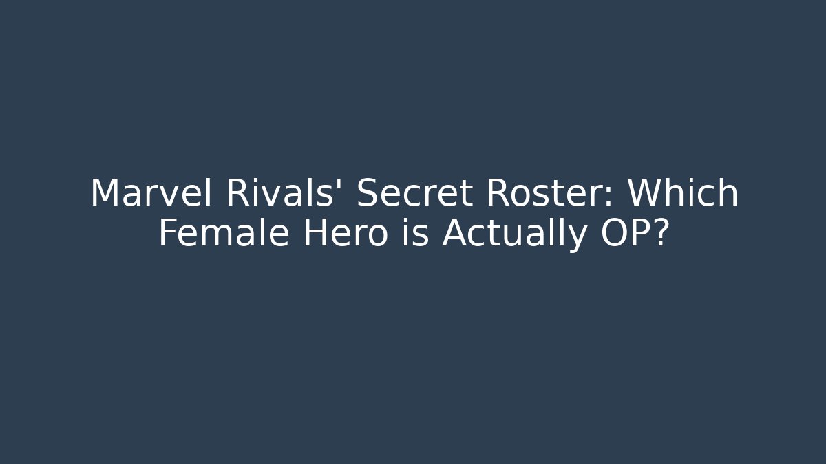 Marvel Rivals' Secret Roster: Which Female Hero is Actually OP?