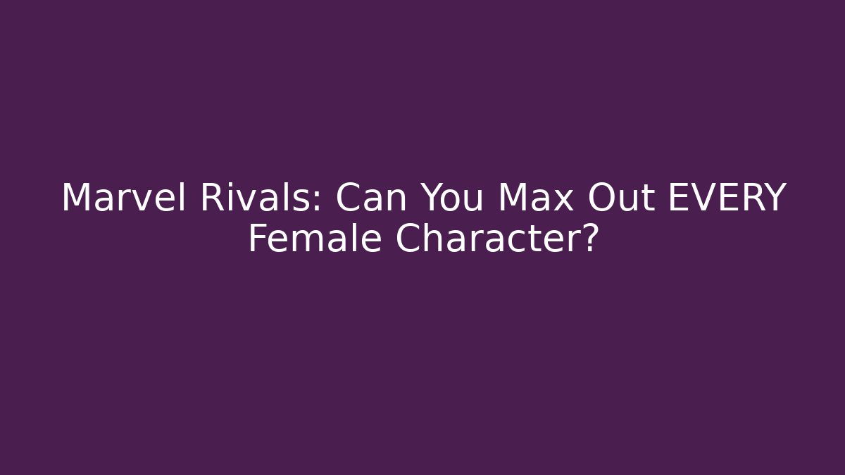Marvel Rivals: Can You Max Out EVERY Female Character? - Critter Realm