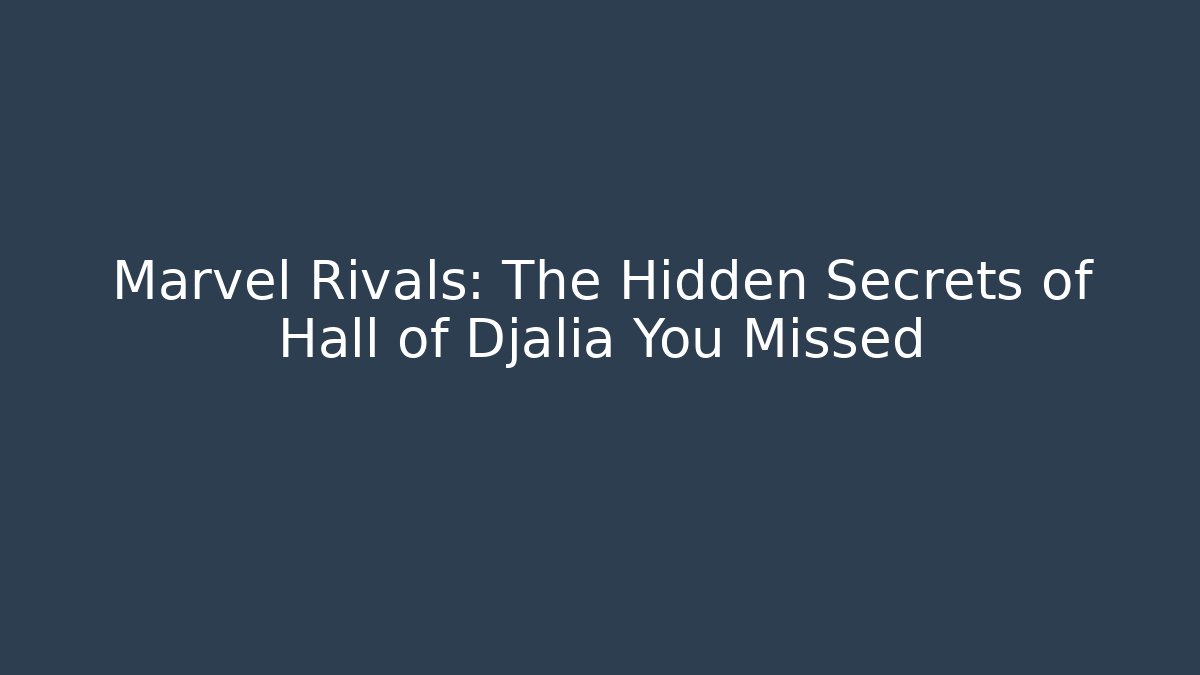 Marvel Rivals: The Hidden Secrets of Hall of Djalia You Missed
