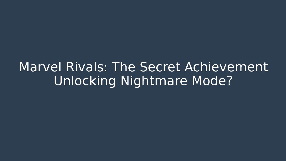 Marvel Rivals: The Secret Achievement Unlocking Nightmare Mode?