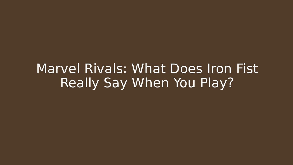 Marvel Rivals: What Does Iron Fist Really Say When You Play?