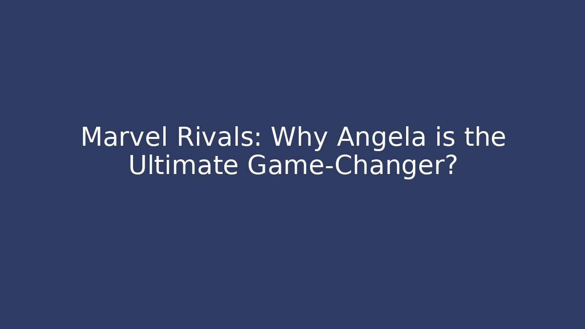 Marvel Rivals: Why Angela is the Ultimate Game-Changer?